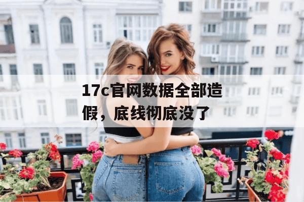 17c官网数据全部造假，底线彻底没了